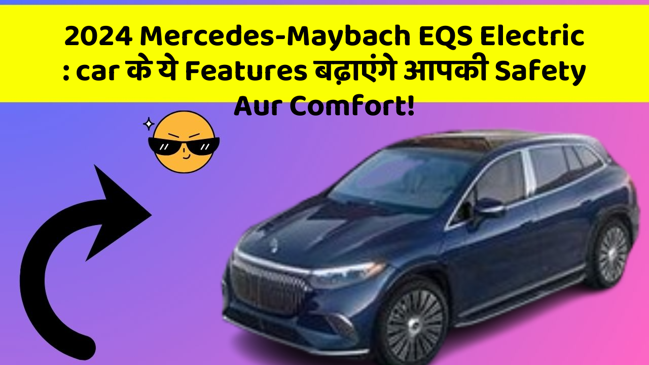 2024 Mercedes-Maybach EQS Electric: car के ये Features बढ़ाएंगे आपकी Safety Aur Comfort!