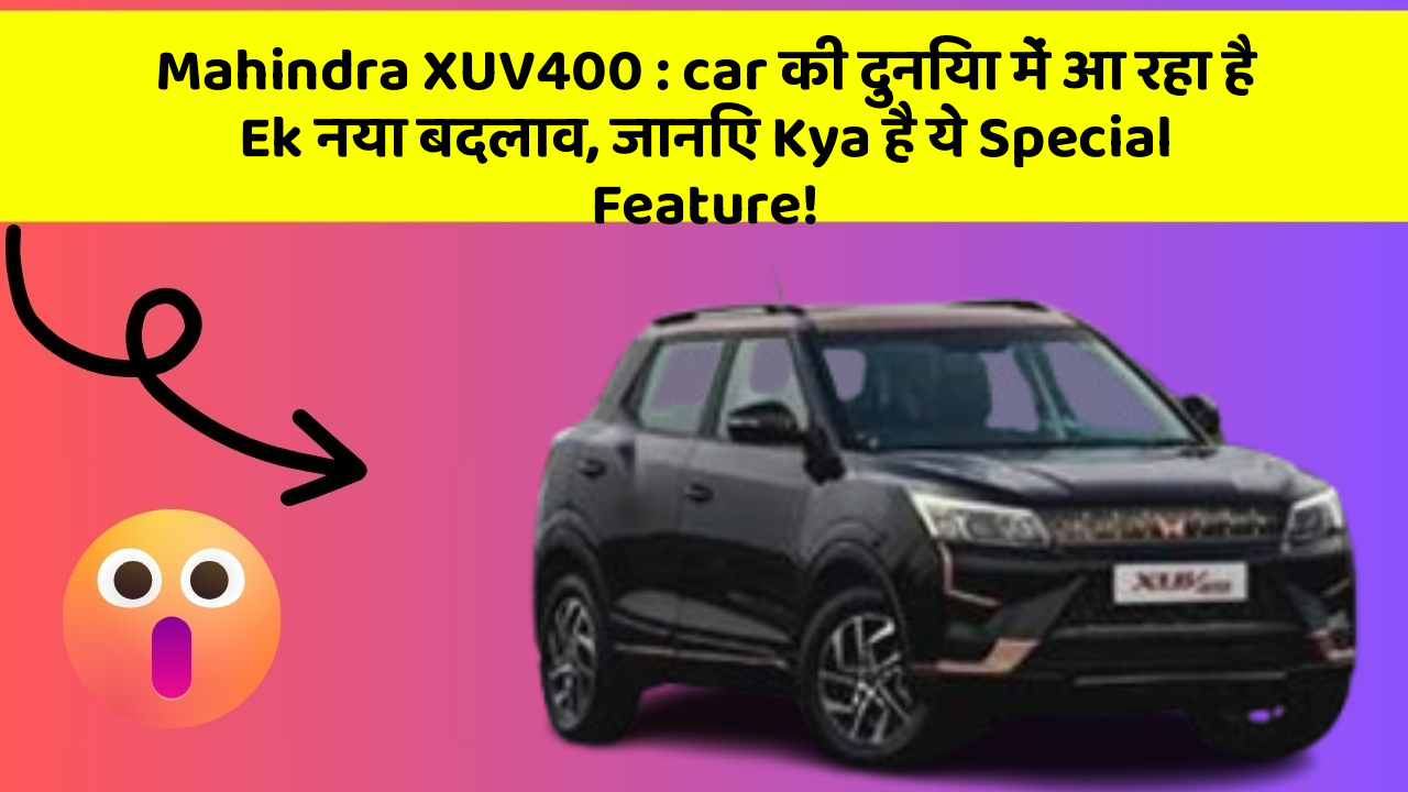 Mahindra XUV400: car की दुनिया में आ रहा है Ek नया बदलाव, जानिए Kya है ये Special Feature!
