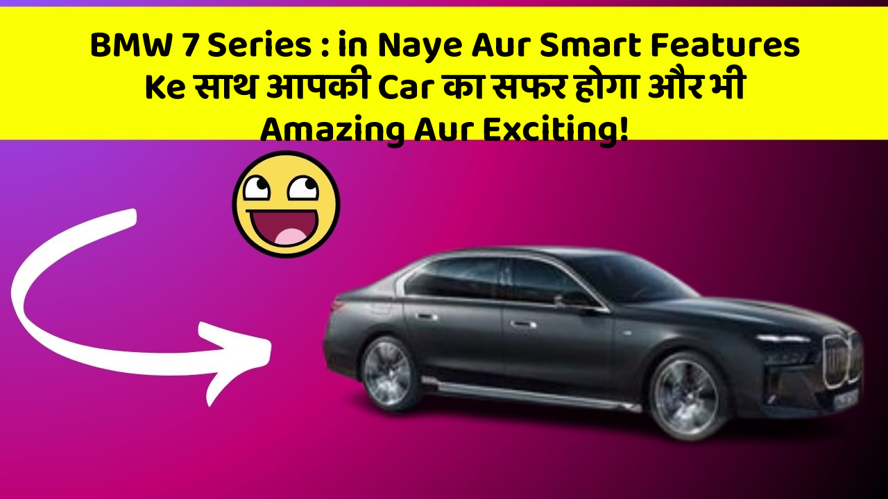 BMW 7 Series: in Naye Aur Smart Features Ke साथ आपकी Car का सफर होगा और भी Amazing Aur Exciting!