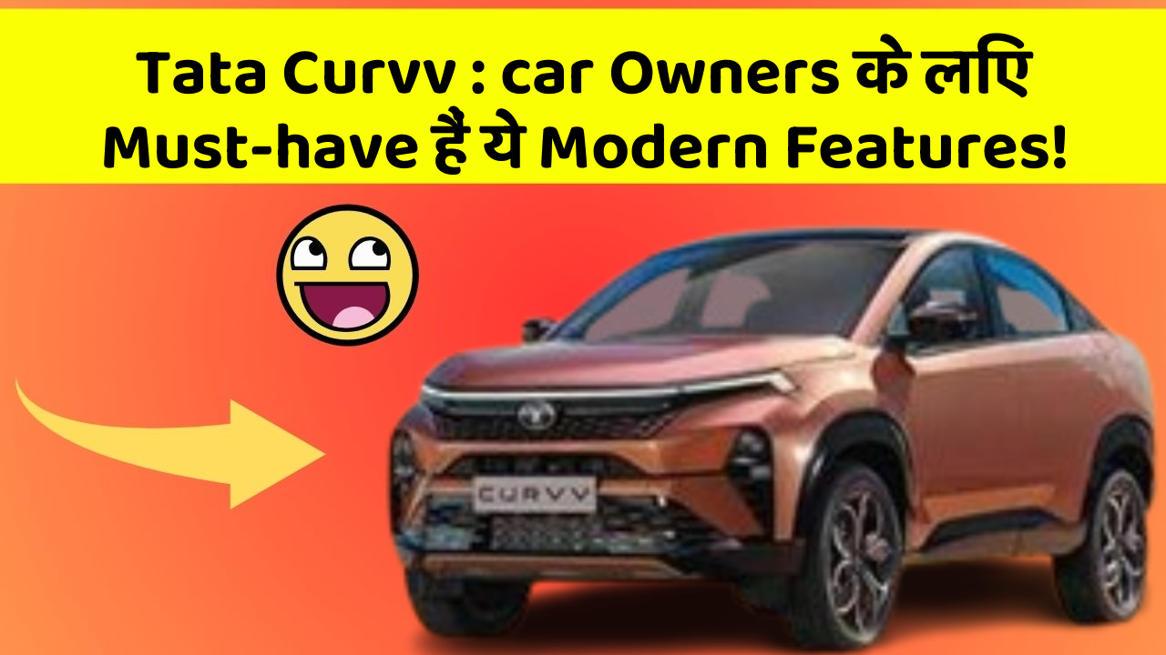Tata Curvv : car Owners के लिए Must-have हैं ये Modern Features!