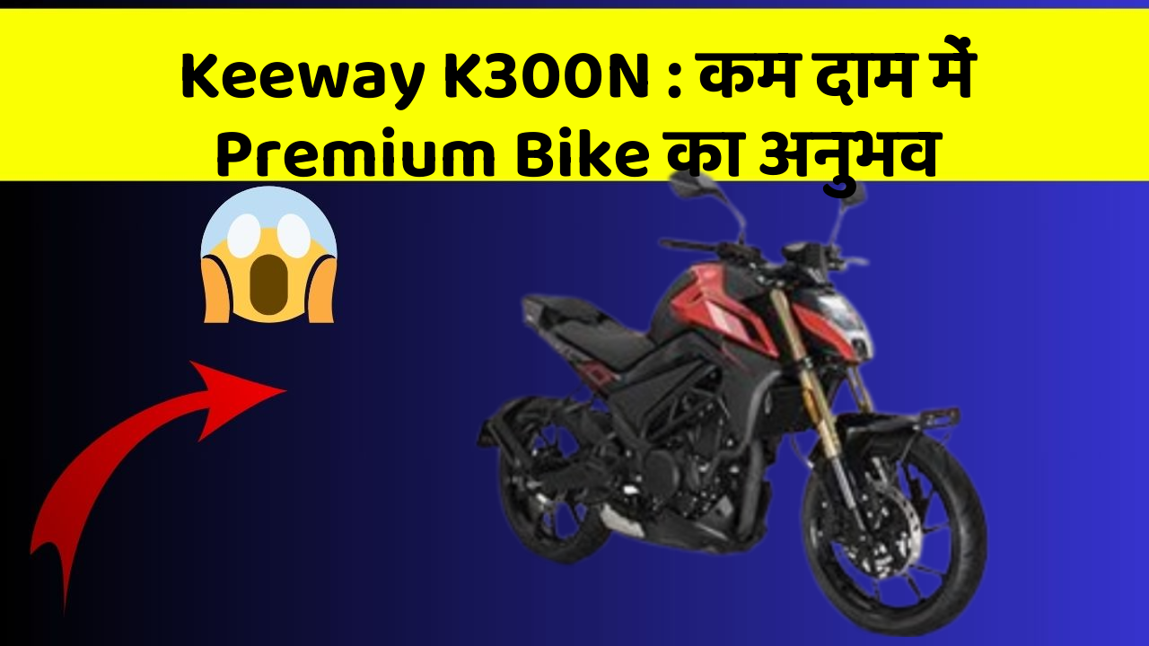 Keeway K300N : कम दाम में Premium Bike का अनुभव