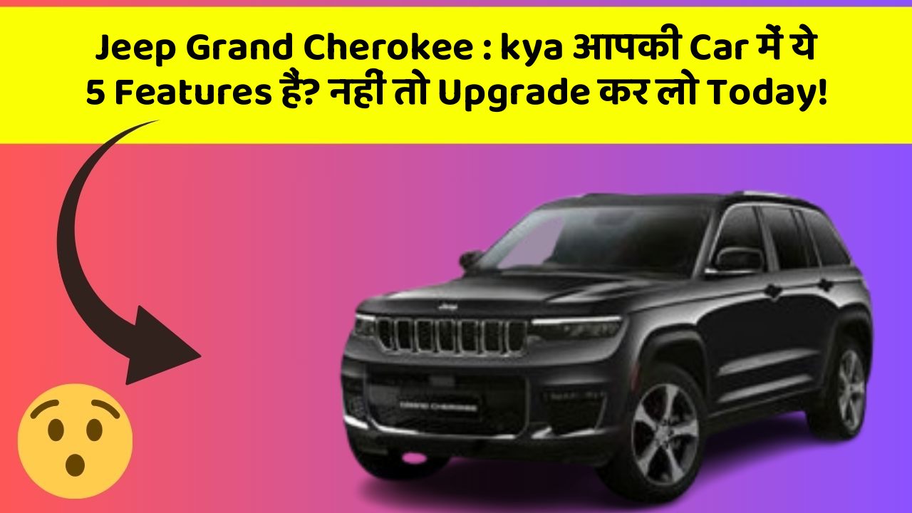 Jeep Grand Cherokee : kya आपकी Car में ये 5 Features हैं? नहीं तो Upgrade कर लो Today!