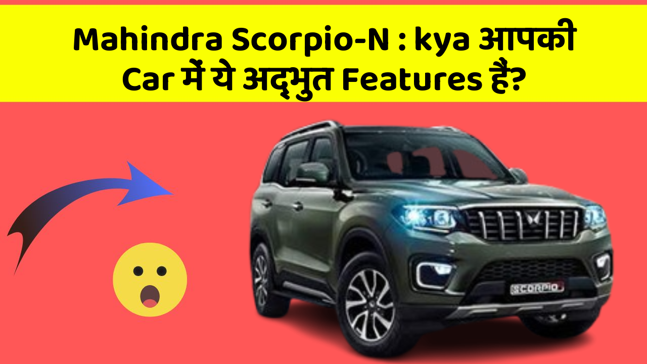 Mahindra Scorpio-N: kya आपकी Car में ये अद्भुत Features हैं?