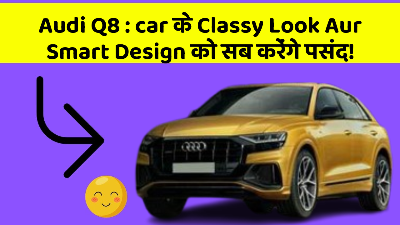 Audi Q8 : car के Classy Look Aur Smart Design को सब करेंगे पसंद!