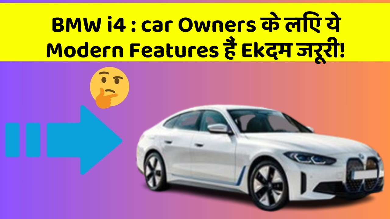 BMW i4 : car Owners के लिए ये Modern Features हैं Ekदम जरूरी!