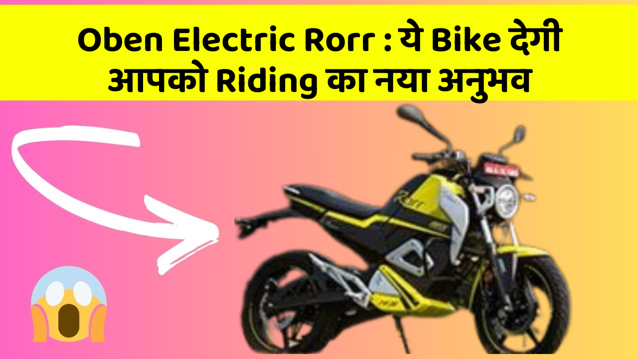 Oben Electric Rorr: ये Bike देगी आपको Riding का नया अनुभव