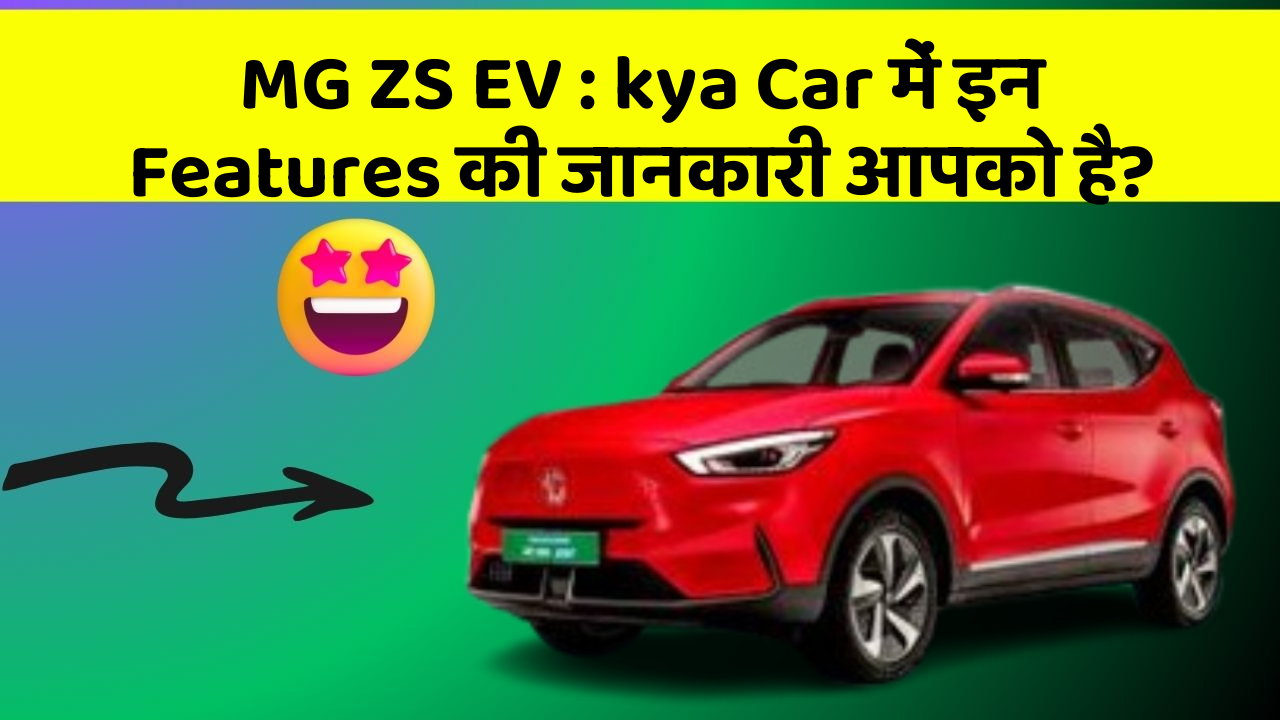 MG ZS EV : kya Car में इन Features की जानकारी आपको है?