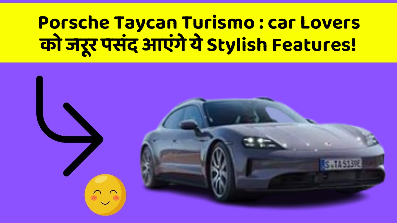 Porsche Taycan Turismo:car Lovers को जरूर पसंद आएंगे ये Stylish Features!