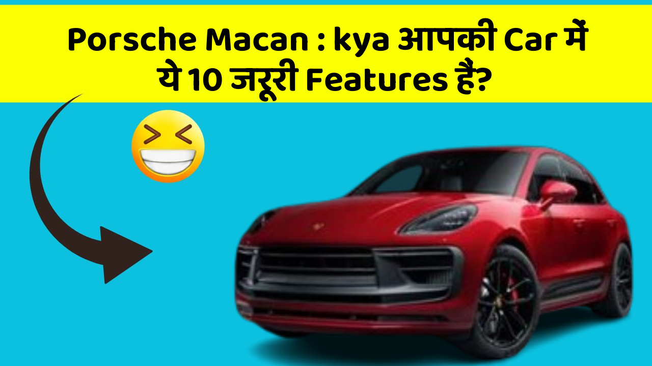 Porsche Macan : kya आपकी Car में ये 10 जरूरी Features हैं?