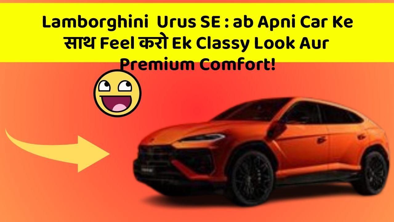 Lamborghini  Urus SE : ab Apni Car Ke साथ Feel करो Ek Classy Look Aur Premium Comfort!