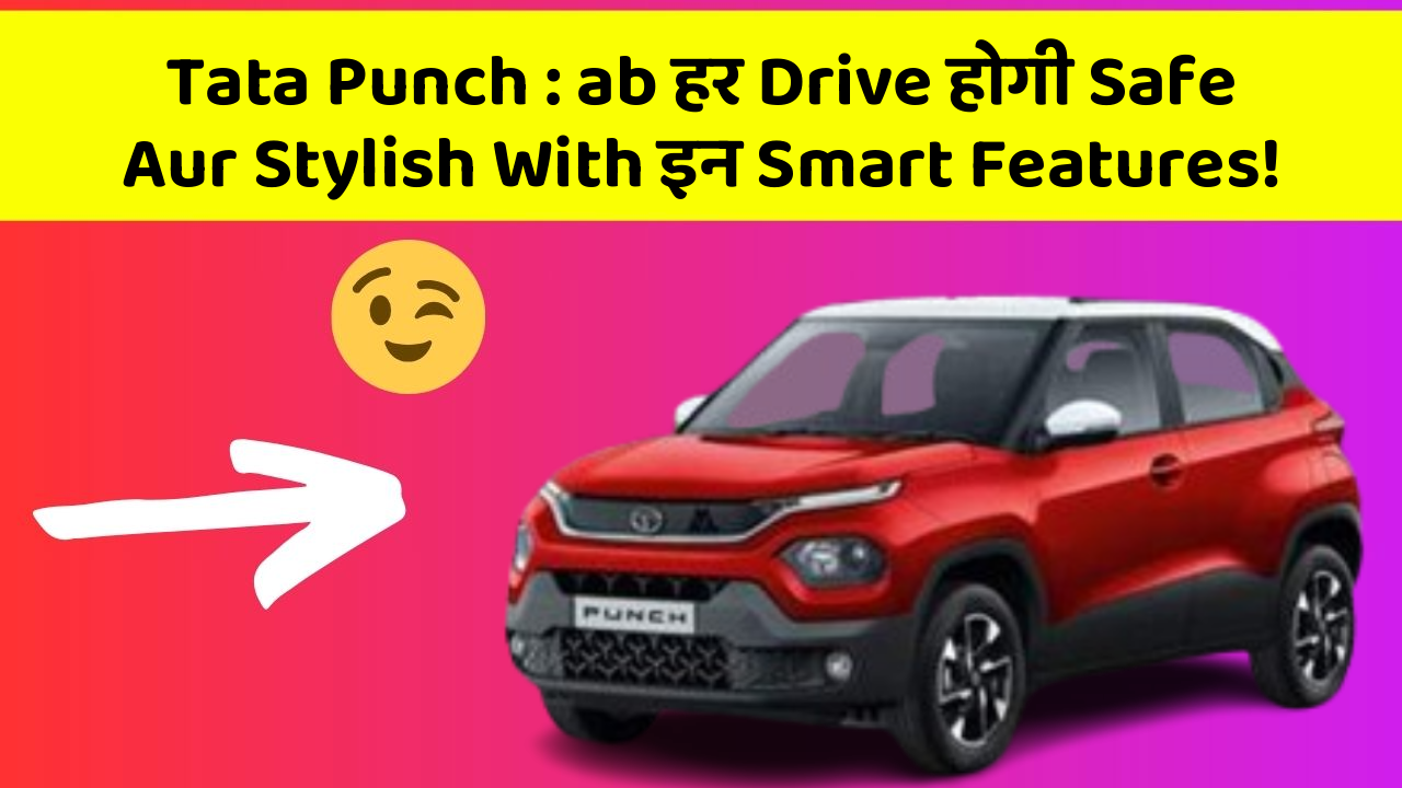 Tata Punch : ab हर Drive होगी Safe Aur Stylish With इन Smart Features!