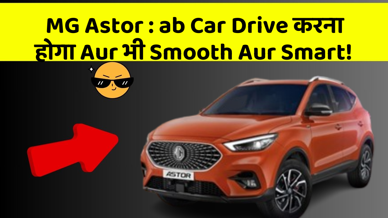 MG Astor : ab Car Drive करना होगा Aur भी Smooth Aur Smart!
