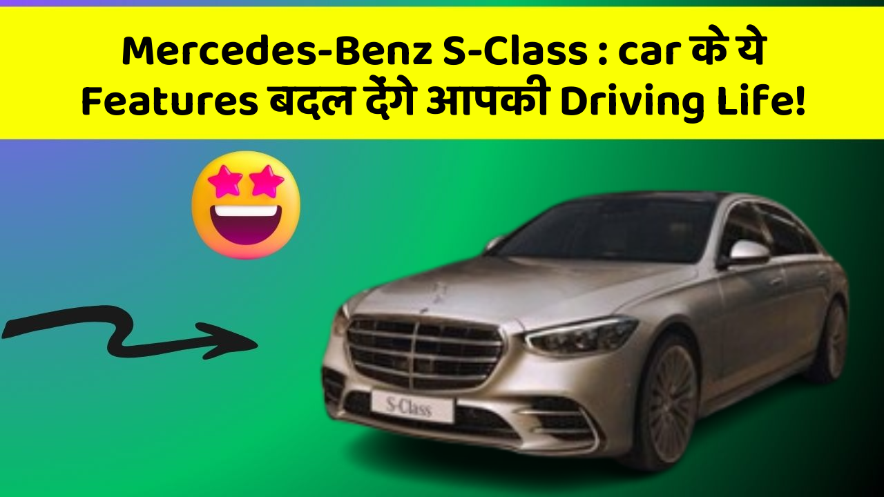 Mercedes-Benz S-Class : car के ये Features बदल देंगे आपकी Driving Life!