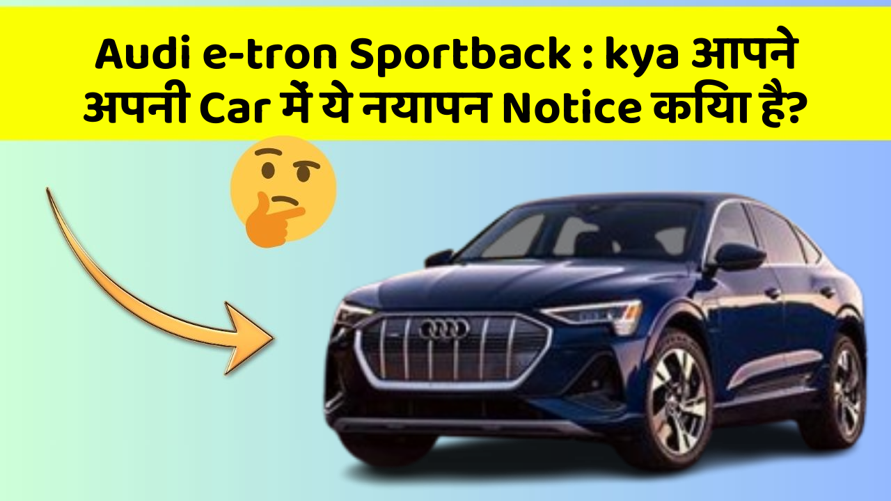 Audi e-tron Sportback: kya आपने अपनी Car में ये नयापन Notice किया है?