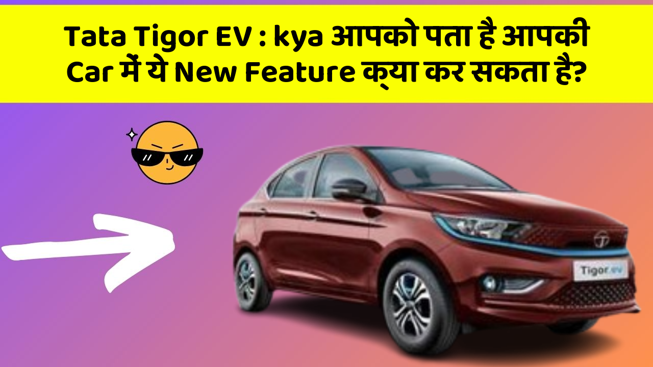 Tata Tigor EV:kya आपको पता है आपकी Car में ये New Feature क्या कर सकता है?