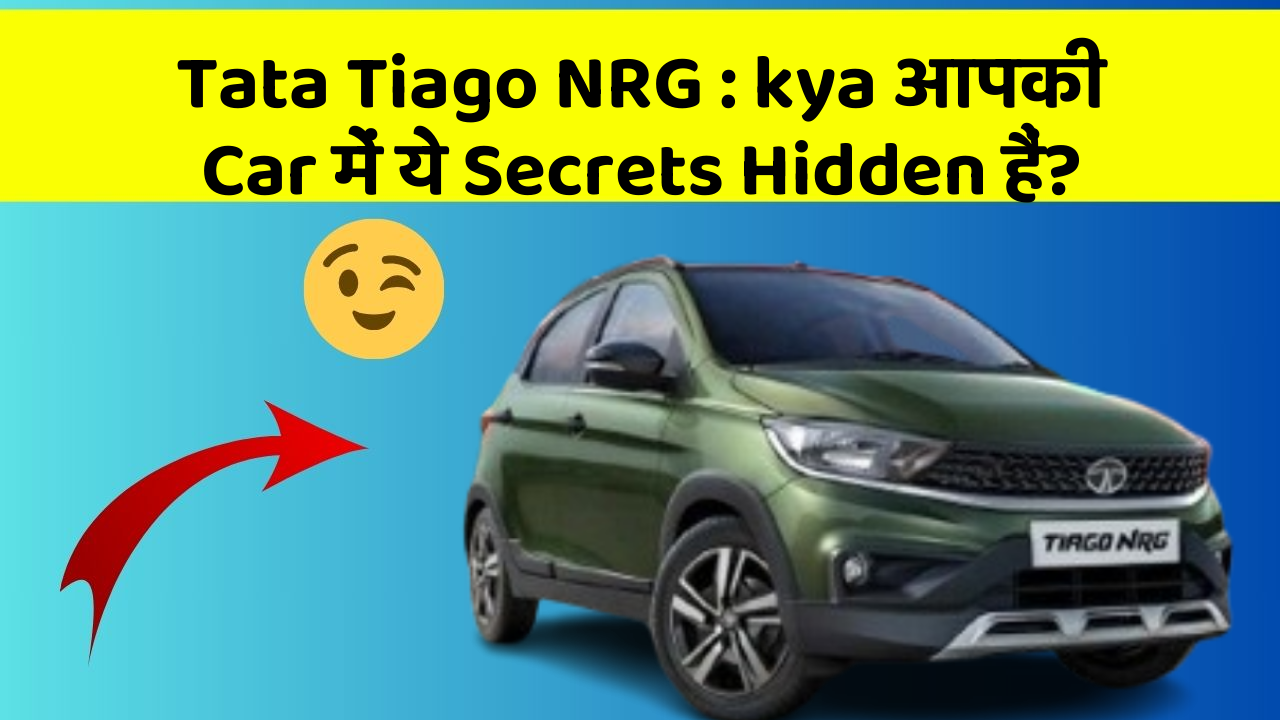 Tata Tiago NRG : kya आपकी Car में ये Secrets Hidden हैं?