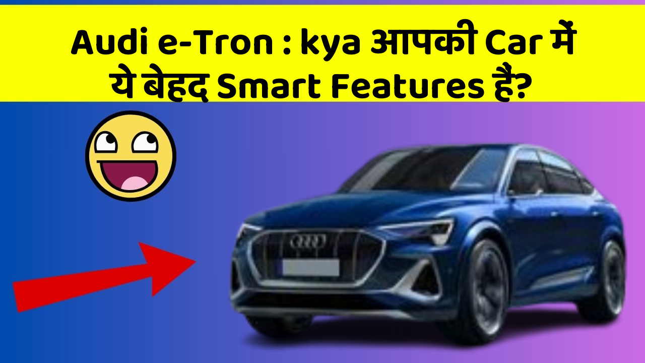 Audi e-Tron : kya आपकी Car में ये बेहद Smart Features हैं?