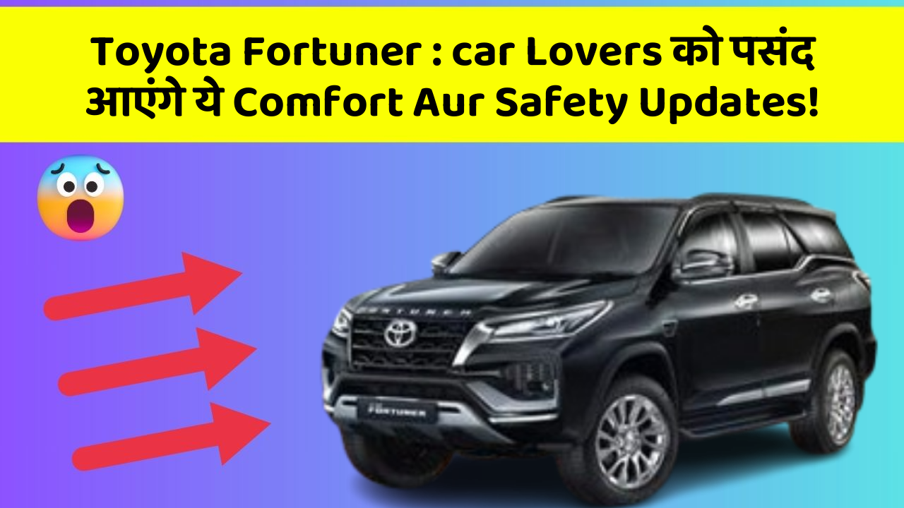 Toyota Fortuner:car Lovers को पसंद आएंगे ये Comfort Aur Safety Updates!