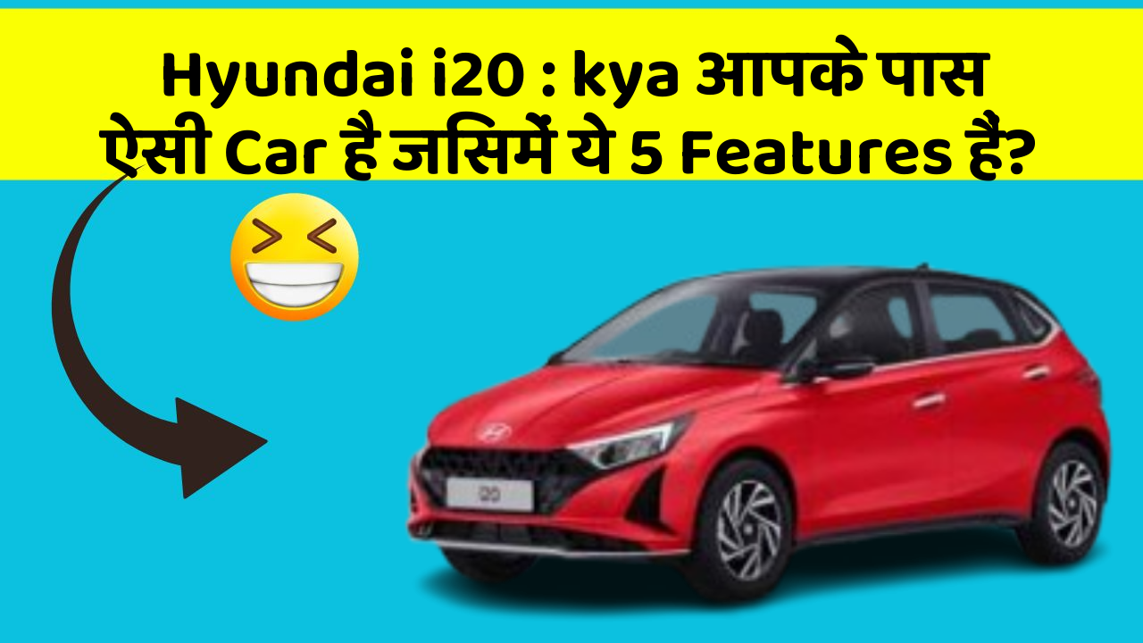 Hyundai i20: kya आपके पास ऐसी Car है जिसमें ये 5 Features हैं?