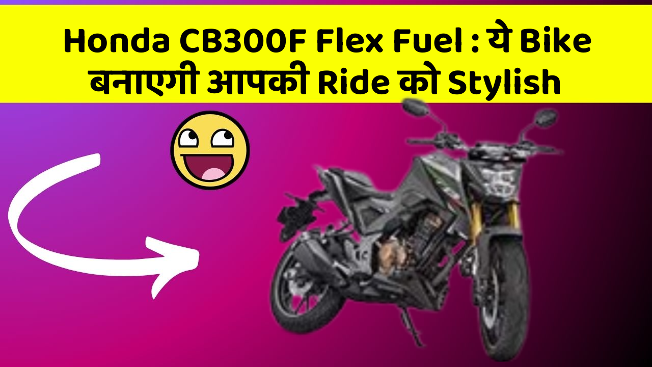 Honda CB300F Flex Fuel: ये Bike बनाएगी आपकी Ride को Stylish