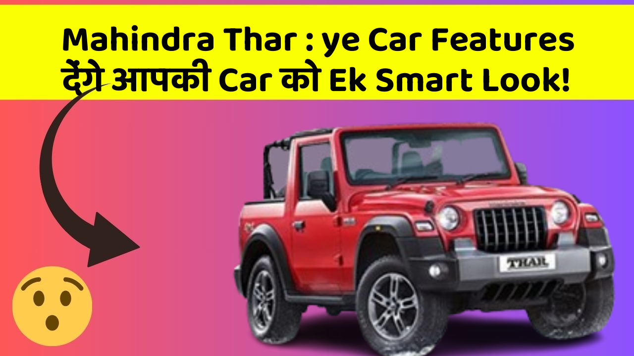 Mahindra Thar : ye Car Features देंगे आपकी Car को Ek Smart Look!