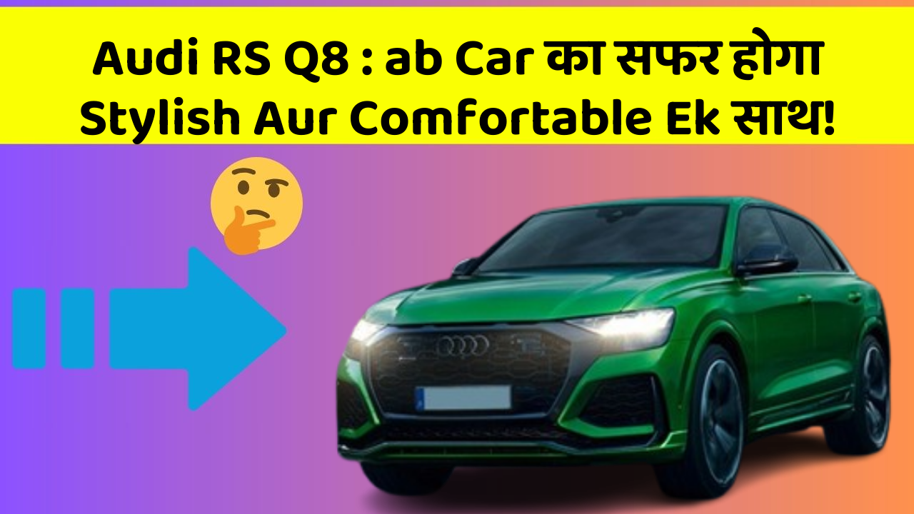 Audi RS Q8: ab Car का सफर होगा Stylish Aur Comfortable Ek साथ!