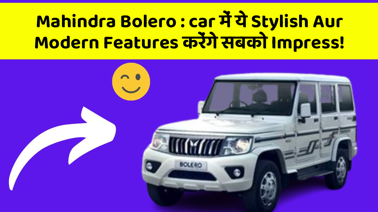 Mahindra Bolero: car में ये Stylish Aur Modern Features करेंगे सबको Impress!