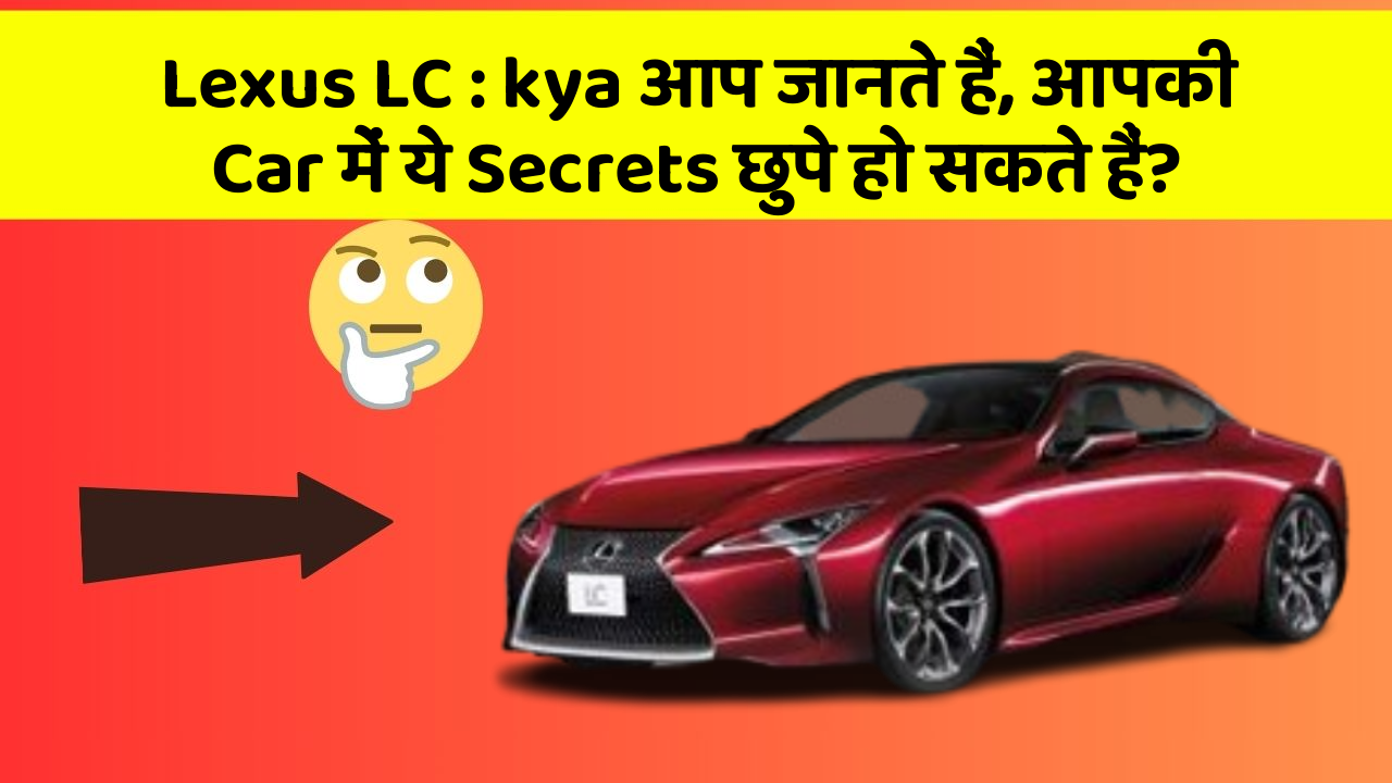 Lexus LC : kya आप जानते हैं, आपकी Car में ये Secrets छुपे हो सकते हैं?