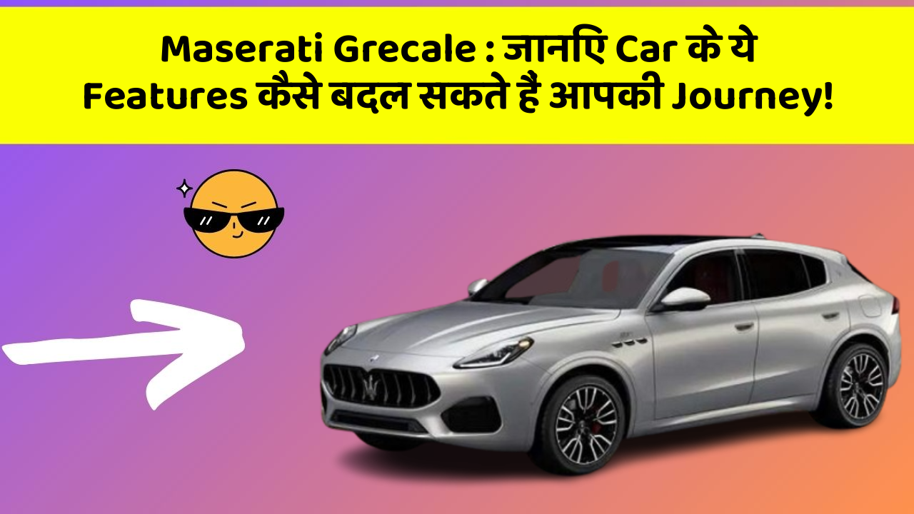 Maserati Grecale: जानिए Car के ये Features कैसे बदल सकते हैं आपकी Journey!