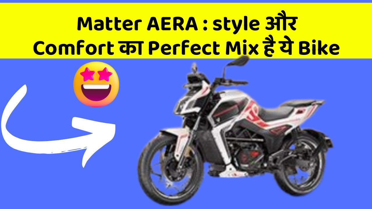 Matter AERA : style और Comfort का Perfect Mix है ये Bike