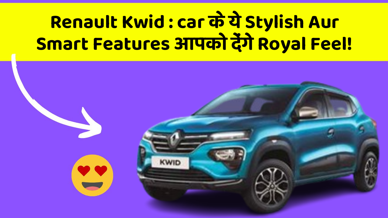 Renault Kwid : car के ये Stylish Aur Smart Features आपको देंगे Royal Feel!
