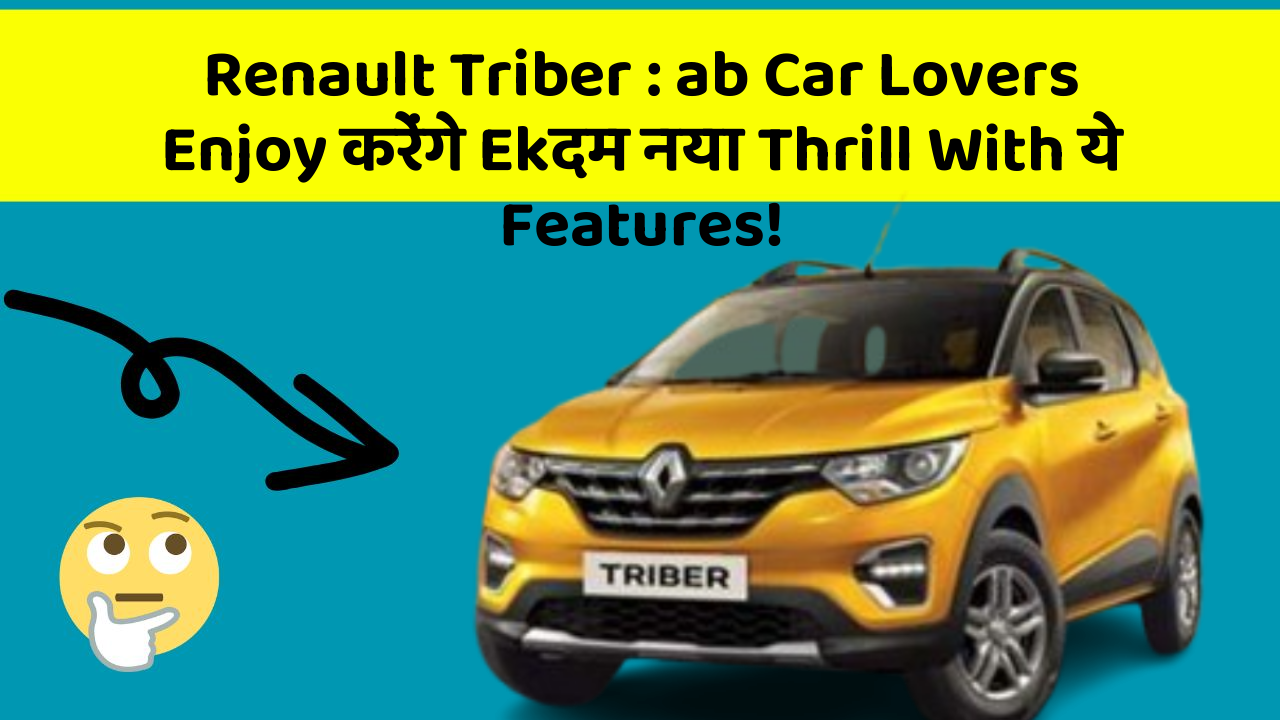 Renault Triber : ab Car Lovers Enjoy करेंगे Ekदम नया Thrill With ये Features!