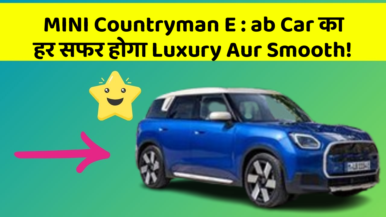 MINI Countryman E : ab Car का हर सफर होगा Luxury Aur Smooth!