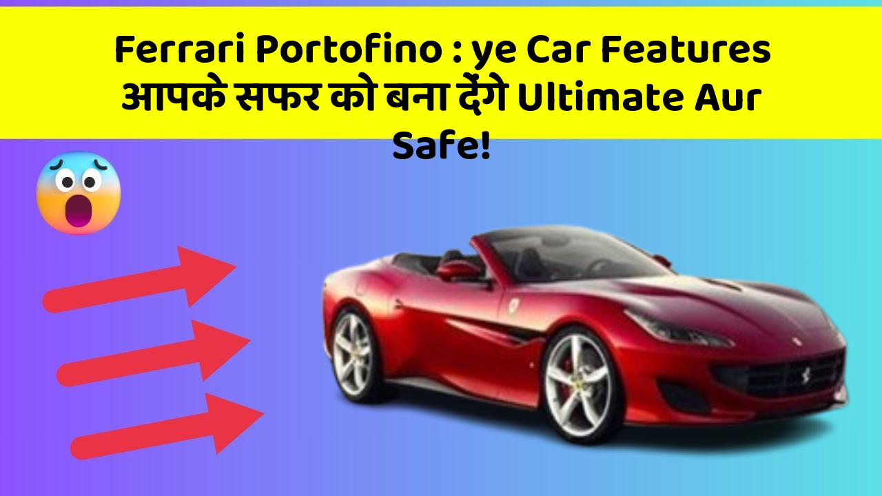 Ferrari Portofino:ye Car Features आपके सफर को बना देंगे Ultimate Aur Safe!
