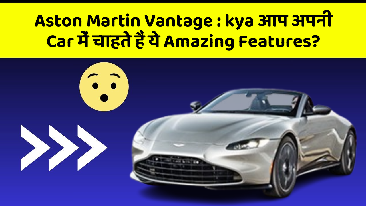 Aston Martin Vantage:kya आप अपनी Car में चाहते हैं ये Amazing Features?