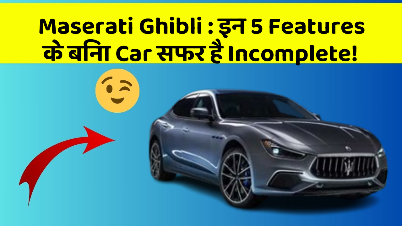 Maserati Ghibli:इन 5 Features के बिना Car सफर है Incomplete!