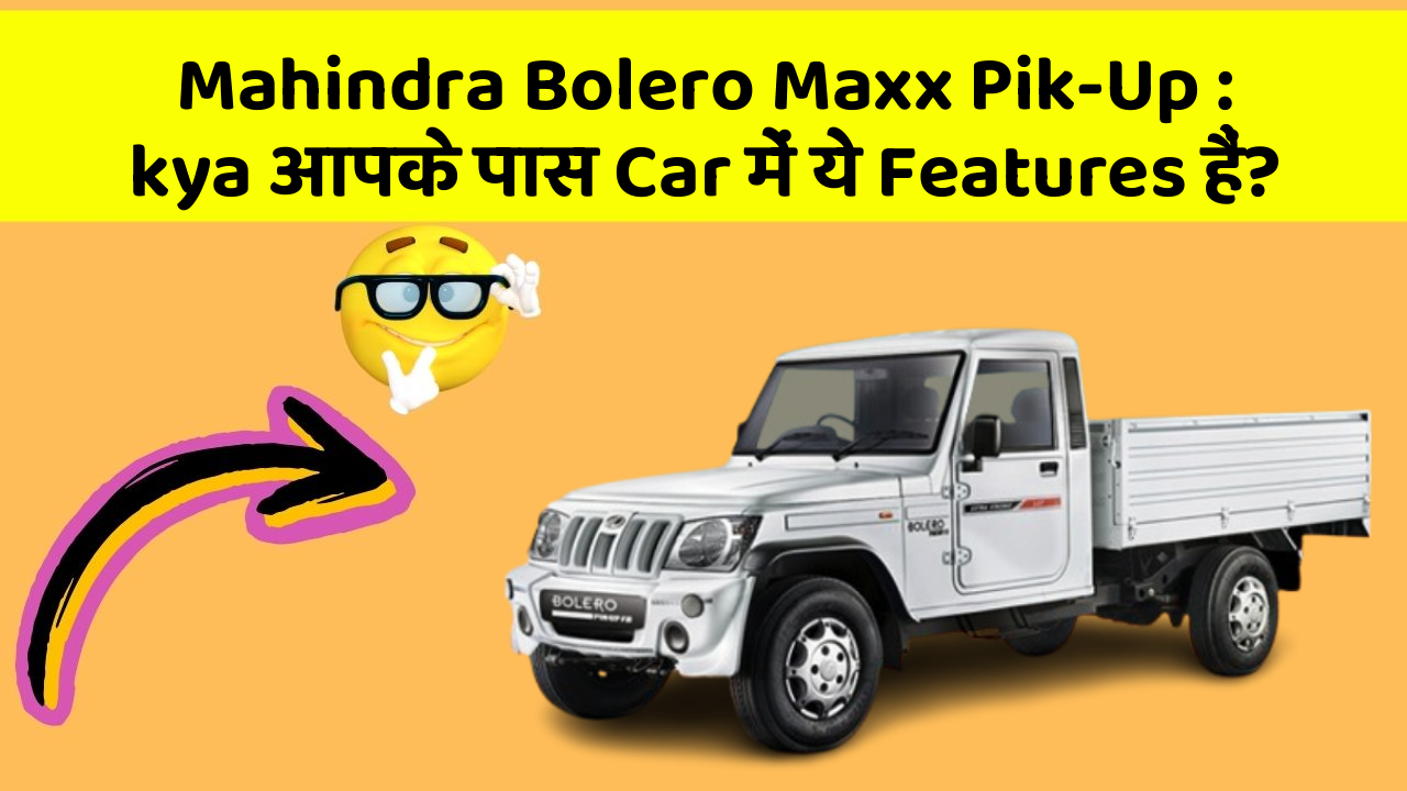 Mahindra Bolero Maxx Pik-Up:kya आपके पास Car में ये Features हैं?