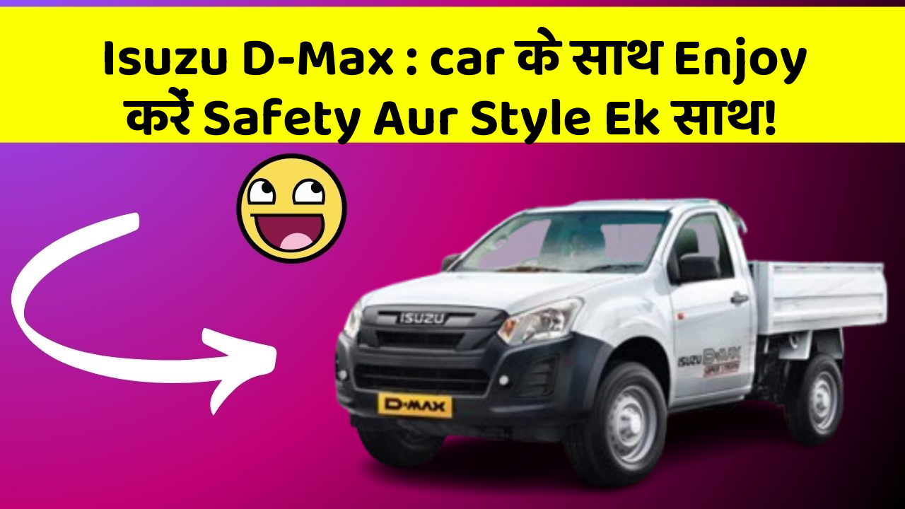 Isuzu D-Max:car के साथ Enjoy करें Safety Aur Style Ek साथ!