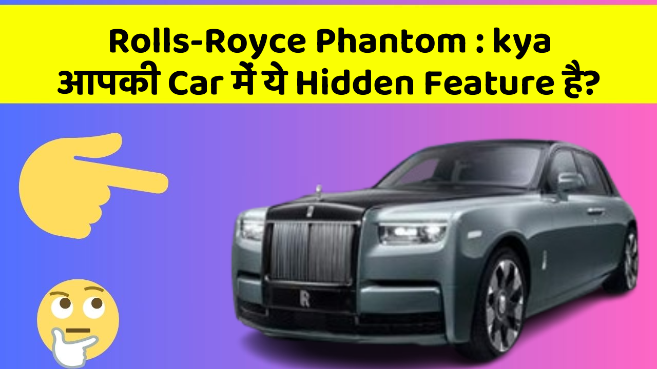 Rolls-Royce Phantom:kya आपकी Car में ये Hidden Feature है?