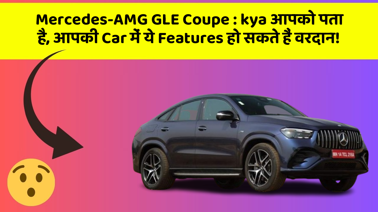 Mercedes-AMG GLE Coupe:kya आपको पता है, आपकी Car में ये Features हो सकते हैं वरदान!