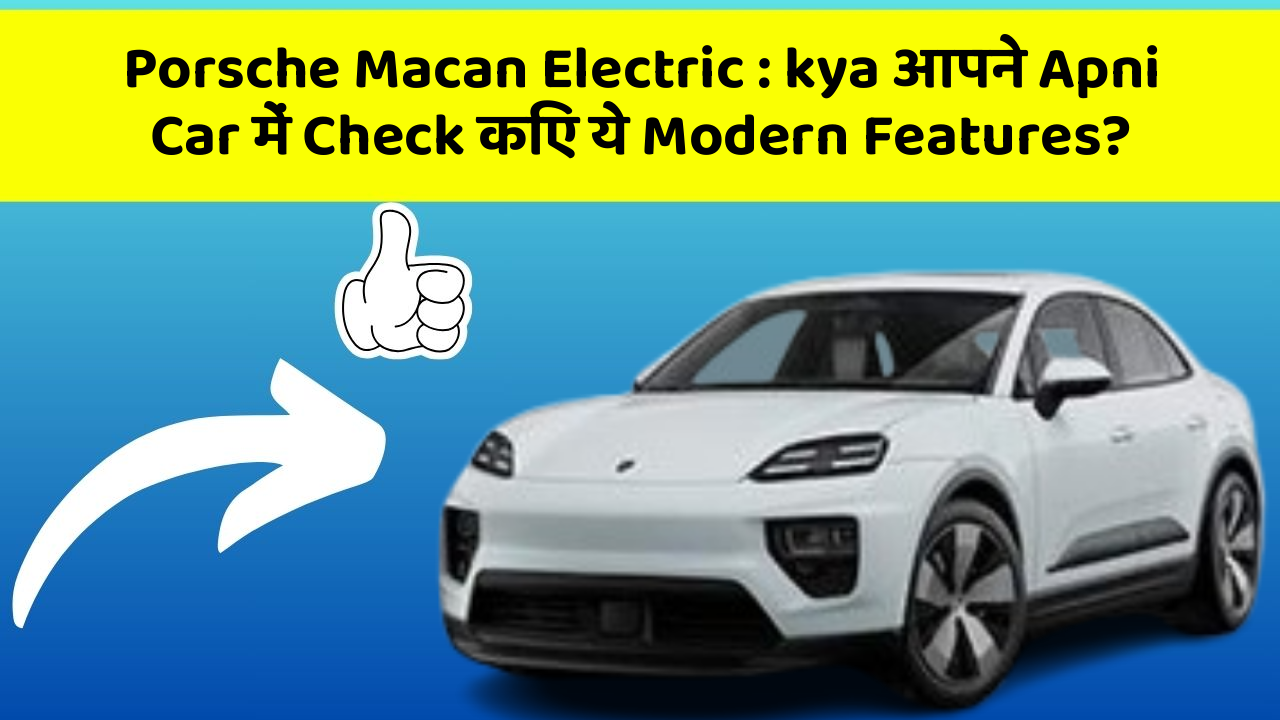 Porsche Macan Electric: kya आपने Apni Car में Check किए ये Modern Features?