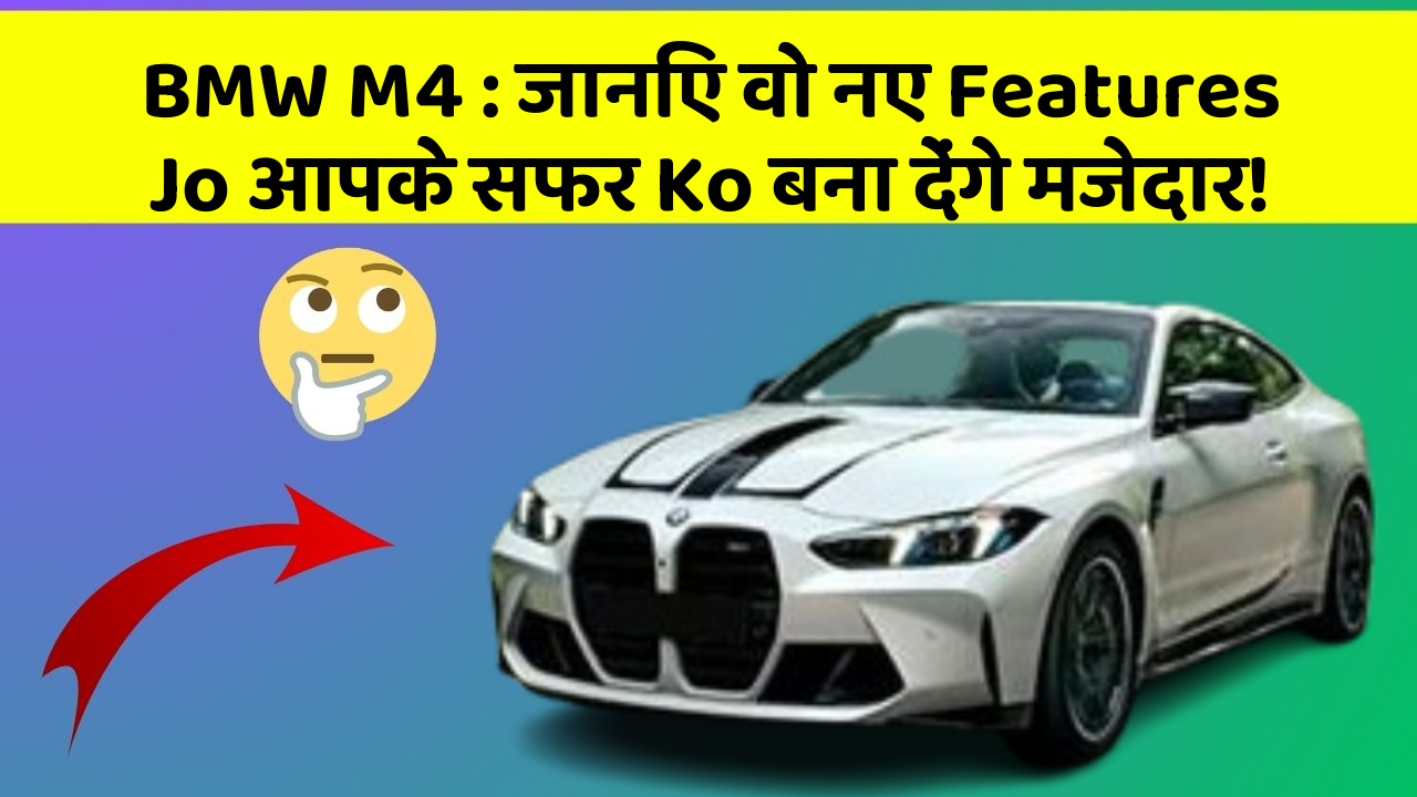 BMW M4: जानिए वो नए Features Jo आपके सफर Ko बना देंगे मजेदार!