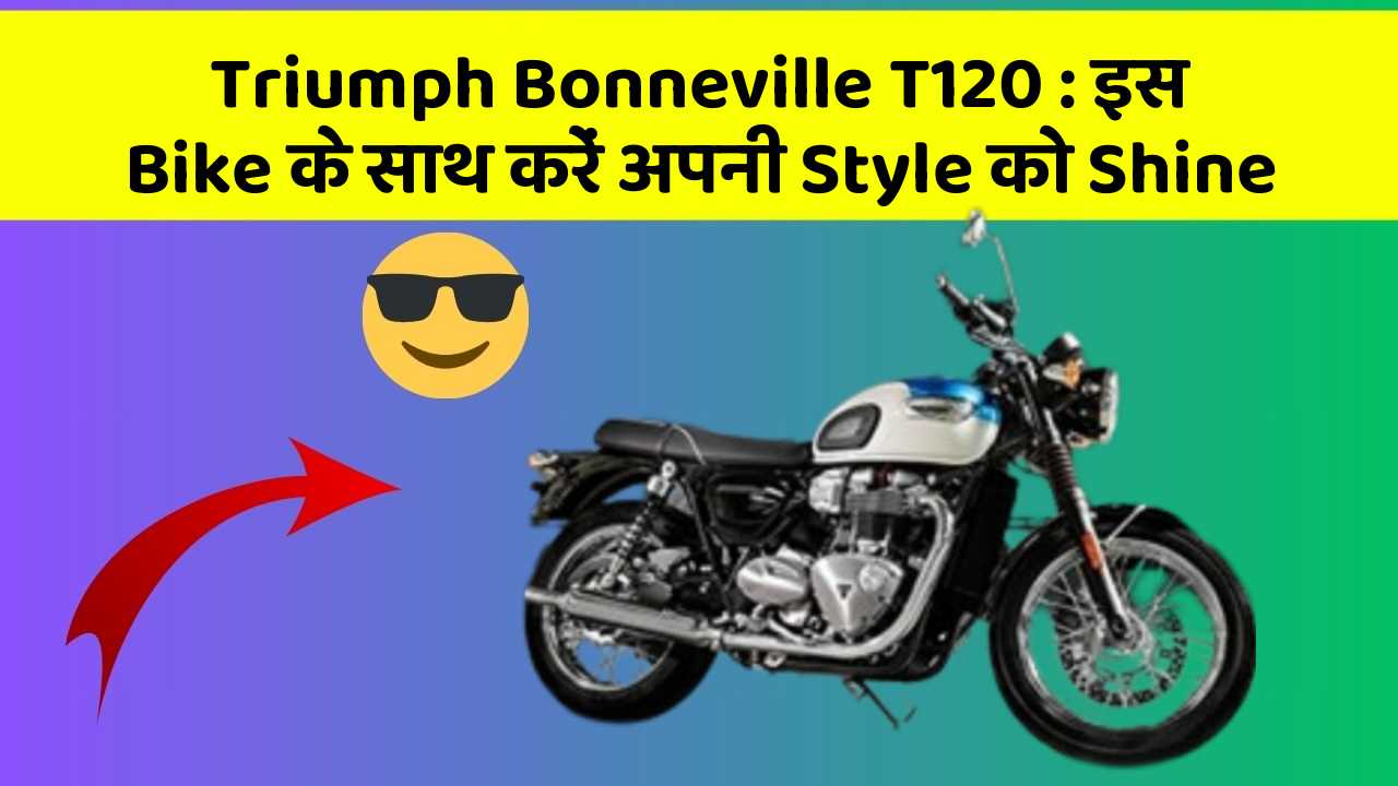 Triumph Bonneville T120: इस Bike के साथ करें अपनी Style को Shine