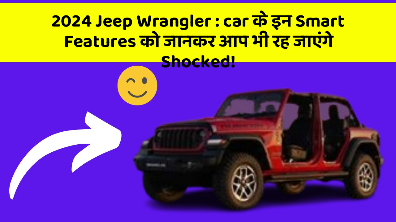 2024 Jeep Wrangler: car के इन Smart Features को जानकर आप भी रह जाएंगे Shocked!