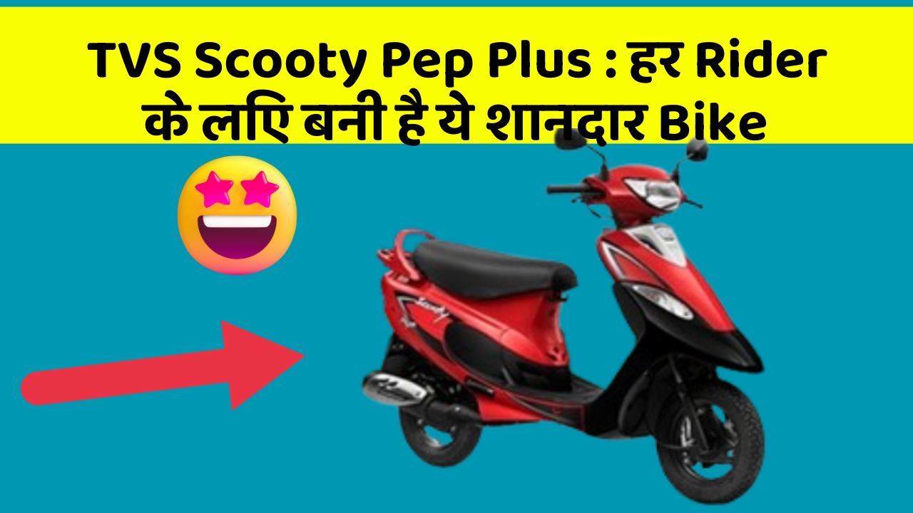 TVS Scooty Pep Plus : हर Rider के लिए बनी है ये शानदार Bike