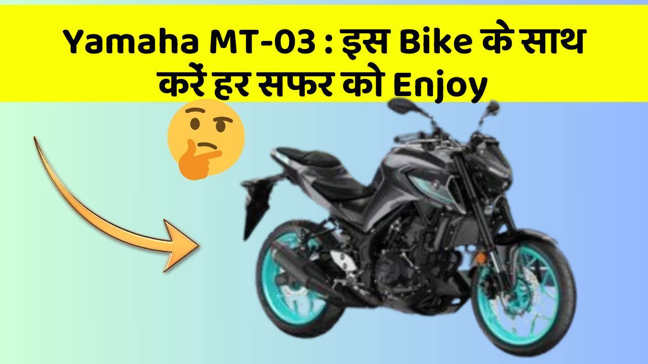 Yamaha MT-03 : इस Bike के साथ करें हर सफर को Enjoy