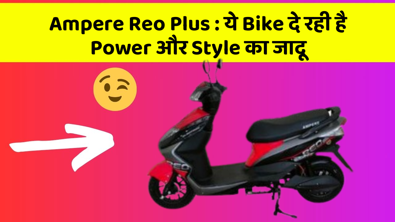 Ampere Reo Plus : ये Bike दे रही है Power और Style का जादू
