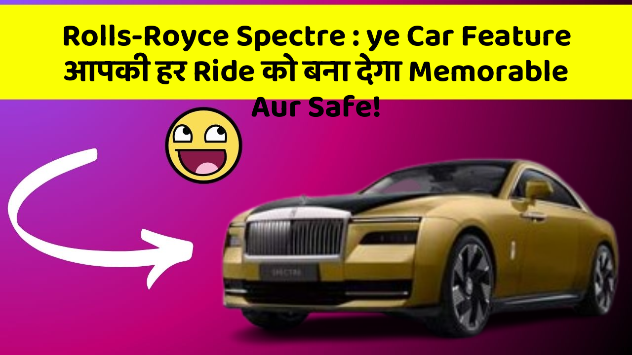 Rolls-Royce Spectre : ye Car Feature आपकी हर Ride को बना देगा Memorable Aur Safe!