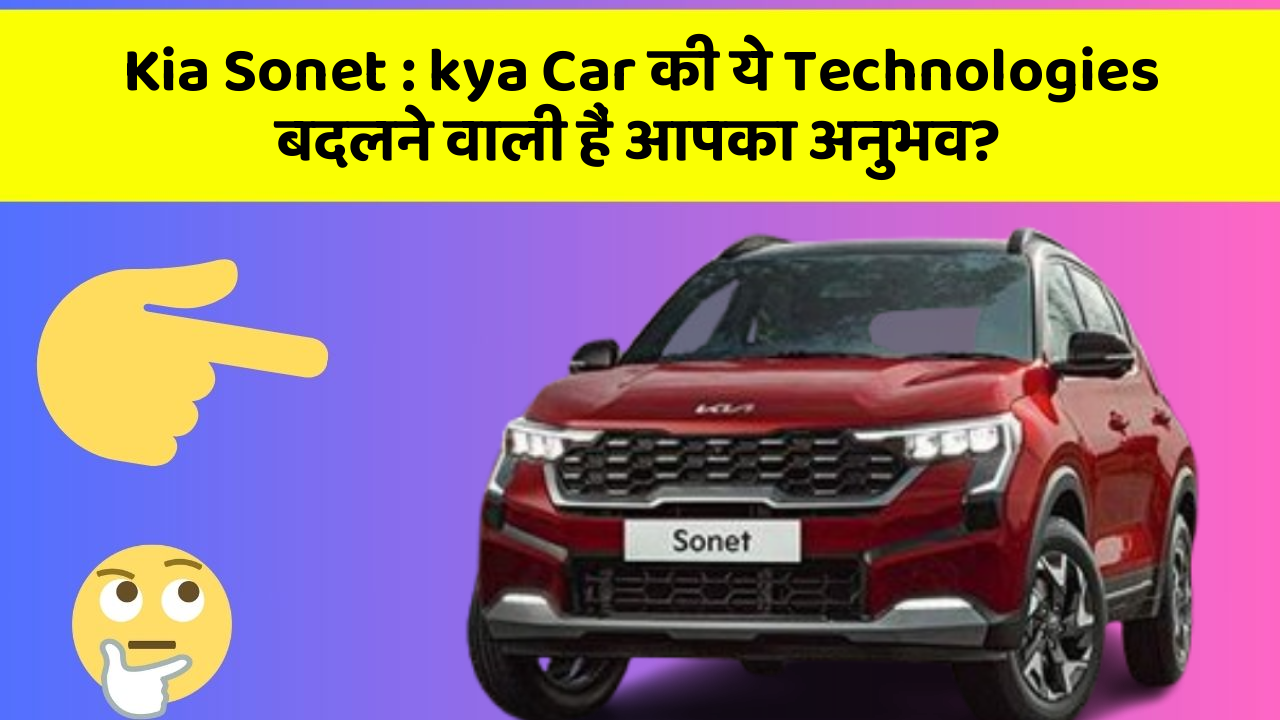 Kia Sonet: kya Car की ये Technologies बदलने वाली हैं आपका अनुभव?