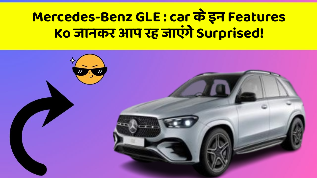 Mercedes-Benz GLE: car के इन Features Ko जानकर आप रह जाएंगे Surprised!